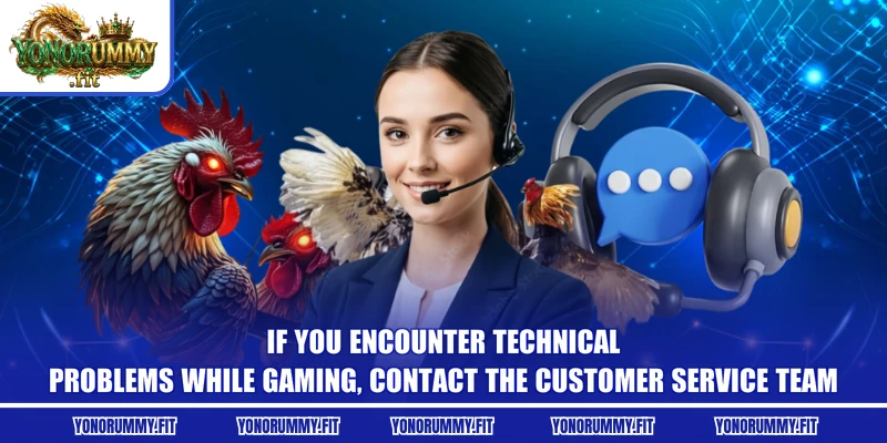 If you encounter technical problems while gaming, contact the customer service team
