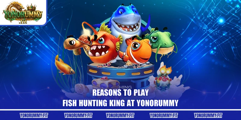 Reasons to play Fish Hunting King at Yonorummy